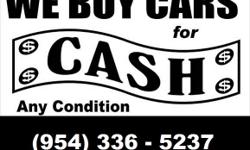 http://www.webuycarswepaycash.com
WE BUY CARS WE PAY CASH, TOP DOLLAR, ANY CONDITION / PRICE, CASH FOR CARS
DON?T SELL YOUR CAR WITHOUT CALLING US FIRST (954)336.5237
* WE PAY THE HIGHEST PRICES IN CASH TODAY?CASH PAID ON THE SPOT
* WE WILL BEAT ANY